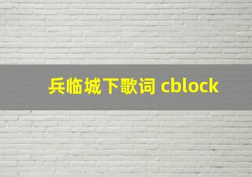 兵临城下歌词 cblock